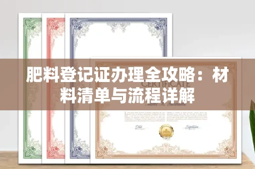 东莞肥料登记证办理全攻略:材料清单与流程详解