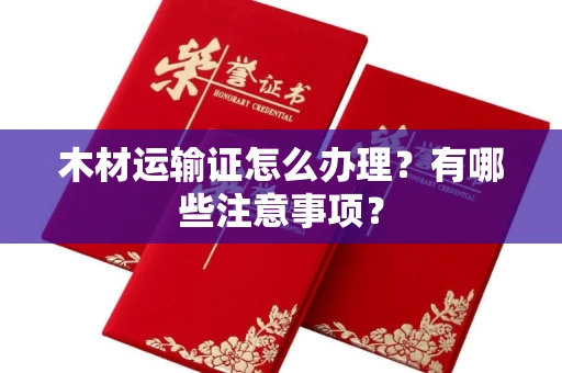东莞木材运输证怎么办理?有哪些注意事项?