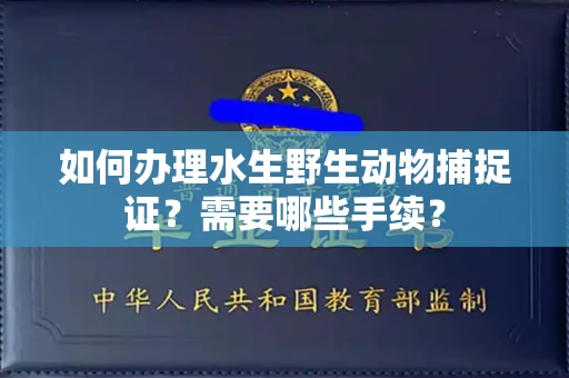 东莞如何办理水生野生动物捕捉证?需要哪些手续?
