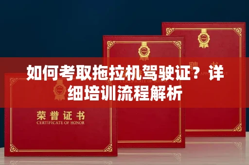 东莞如何考取拖拉机驾驶证?详细培训流程解析