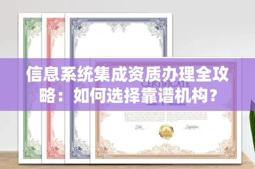 东莞信息系统集成资质办理全攻略:如何选择靠谱机构?