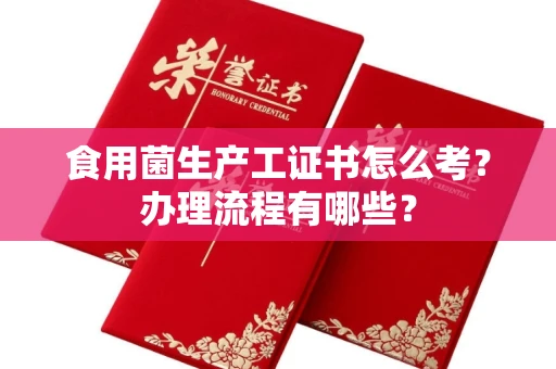 东莞食用菌生产工证书怎么考?办理流程有哪些?