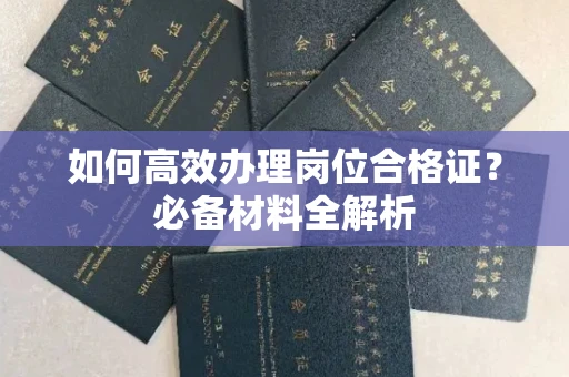 东莞如何高效办理岗位合格证?必备材料全解析