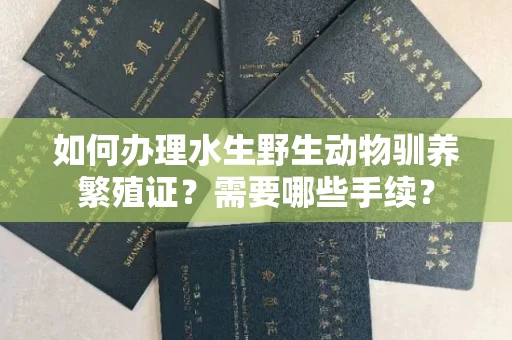 东莞如何办理水生野生动物驯养繁殖证?需要哪些手续?
