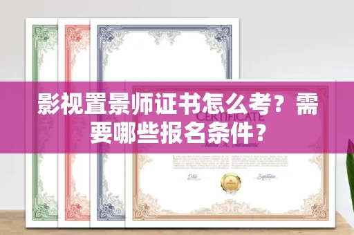 东莞影视置景师证书怎么考?需要哪些报名条件?
