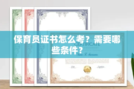 东莞保育员证书怎么考?需要哪些条件?