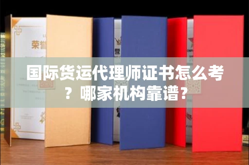东莞国际货运代理师证书怎么考?哪家机构靠谱?