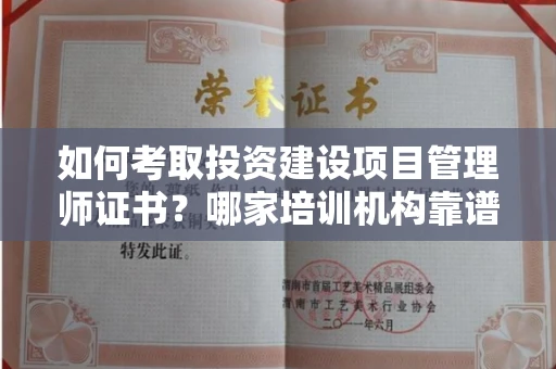 东莞如何考取投资建设项目管理师证书?哪家培训机构靠谱?