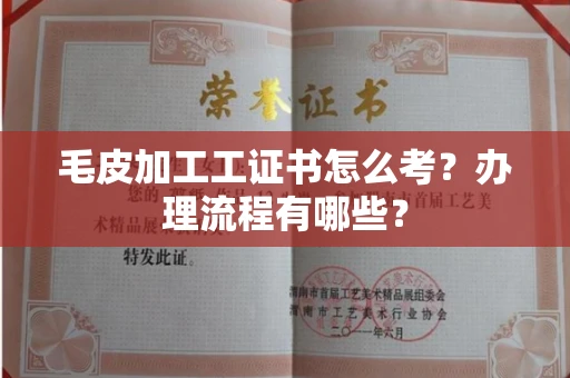 东莞毛皮加工工证书怎么考?办理流程有哪些?