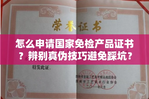 东莞怎么申请国家免检产品证书?辨别真伪技巧避免踩坑?