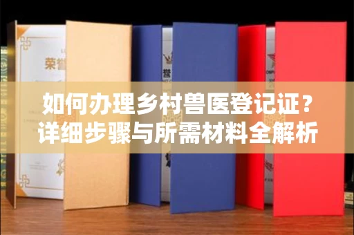 东莞如何办理乡村兽医登记证?详细步骤与所需材料全解析
