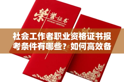 东莞社会工作者职业资格证书报考条件有哪些?如何高效备考拿证?