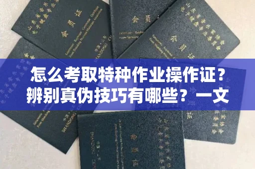 东莞怎么考取特种作业操作证?辨别真伪技巧有哪些?一文看懂合法流程!