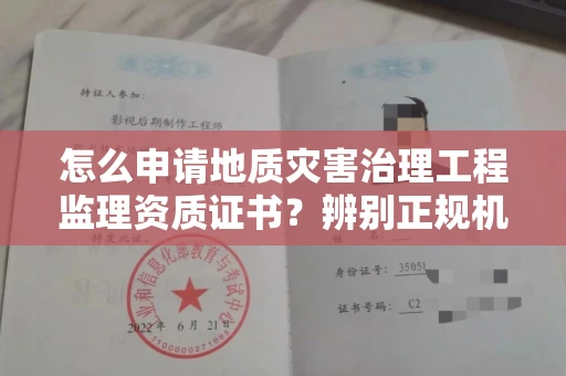 东莞怎么申请地质灾害治理工程监理资质证书？辨别正规机构有哪些技巧？