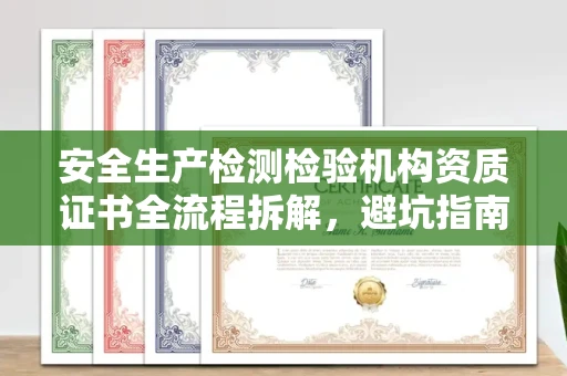东莞安全生产检测检验机构资质证书全流程拆解,避坑指南