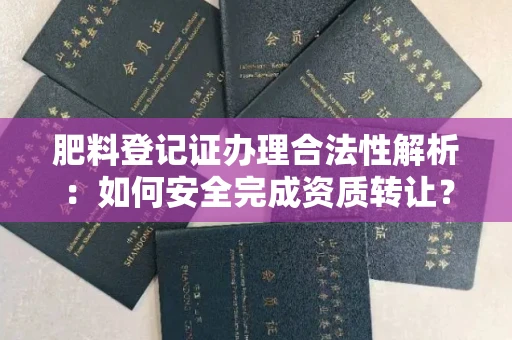 东莞肥料登记证办理合法性解析：如何安全完成资质转让？