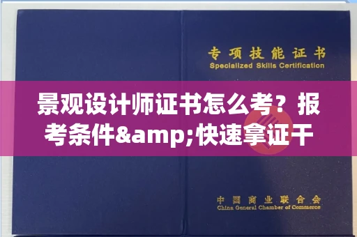 东莞景观设计师证书怎么考?报考条件&快速拿证干货全在这里!