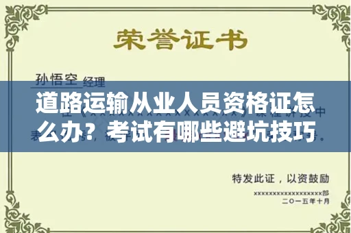 东莞道路运输从业人员资格证怎么办?考试有哪些避坑技巧?