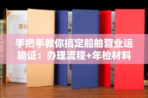 东莞手把手教你搞定船舶营业运输证:办理流程+年检材料清单