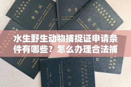 东莞水生野生动物捕捉证申请条件有哪些?怎么办理合法捕捉手续?