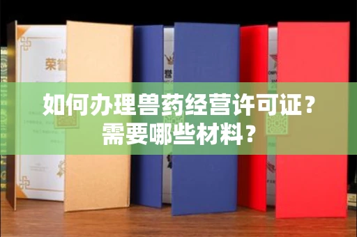 东莞如何办理兽药经营许可证?需要哪些材料?