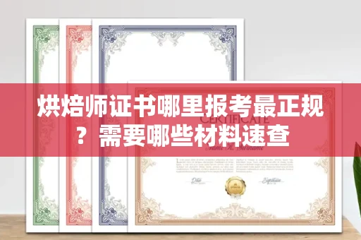 东莞烘焙师证书哪里报考最正规?需要哪些材料速查