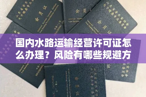 东莞国内水路运输经营许可证怎么办理?风险有哪些规避方法?