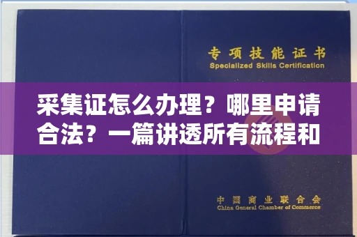 东莞采集证怎么办理?哪里申请合法?一篇讲透所有流程和细节