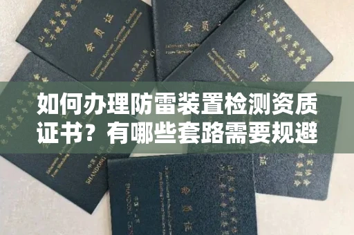东莞如何办理防雷装置检测资质证书?有哪些套路需要规避?