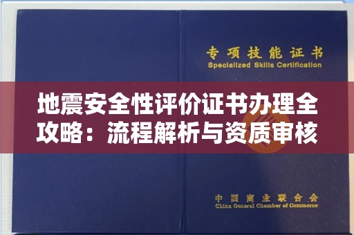 东莞地震安全性评价证书办理全攻略:流程解析与资质审核实战技巧