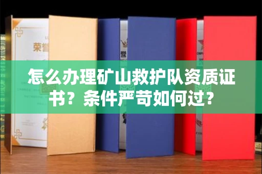 东莞怎么办理矿山救护队资质证书?条件严苛如何过?