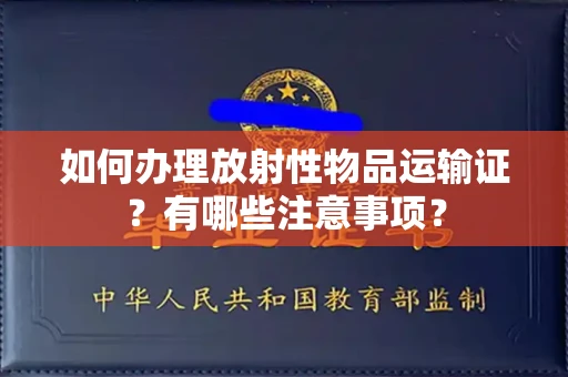 东莞如何办理放射性物品运输证?有哪些注意事项?