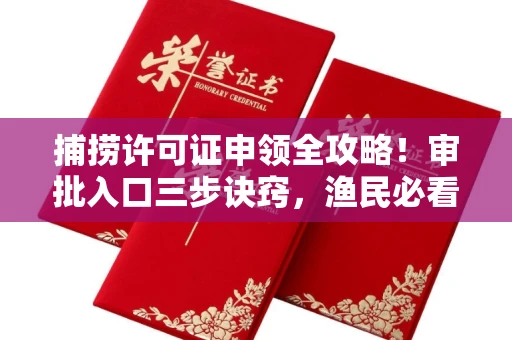 东莞捕捞许可证申领全攻略!审批入口三步诀窍,渔民必看