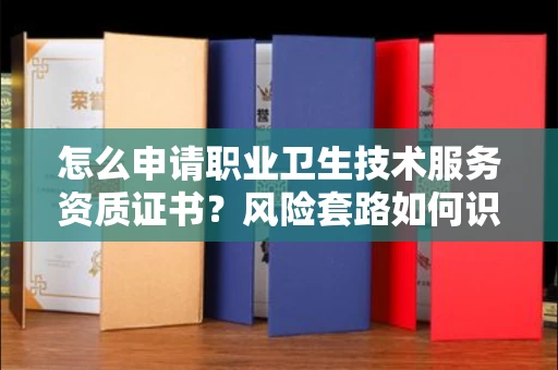 东莞怎么申请职业卫生技术服务资质证书?风险套路如何识破?