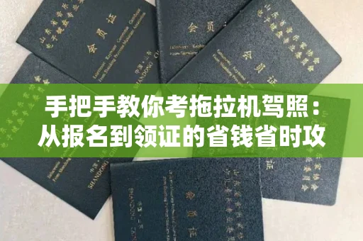 东莞手把手教你考拖拉机驾照:从报名到领证的省钱省时攻略