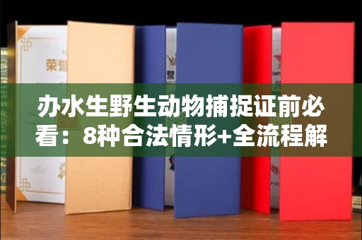 东莞办水生野生动物捕捉证前必看:8种合法情形+全流程解析