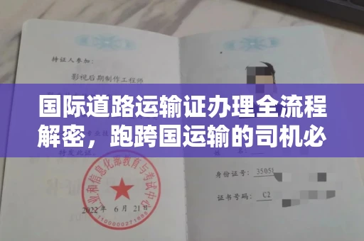 东莞国际道路运输证办理全流程解密,跑跨国运输的司机必备