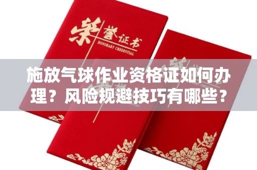东莞施放气球作业资格证如何办理?风险规避技巧有哪些?