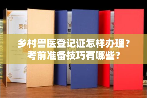东莞乡村兽医登记证怎样办理?考前准备技巧有哪些?