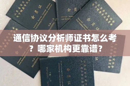 东莞通信协议分析师证书怎么考?哪家机构更靠谱?