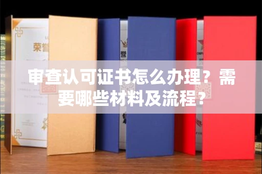东莞审查认可证书怎么办理?需要哪些材料及流程?