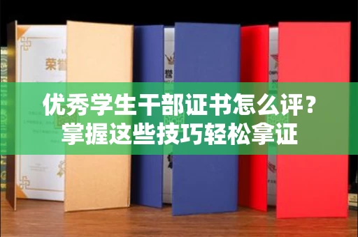 东莞优秀学生干部证书怎么评?掌握这些技巧轻松拿证