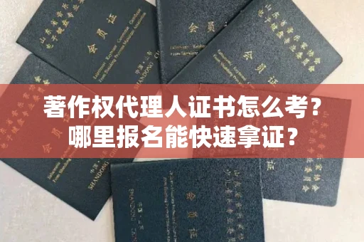 东莞著作权代理人证书怎么考?哪里报名能快速拿证? 东莞著作权代理人证书怎么考?哪里报名能快速拿证?