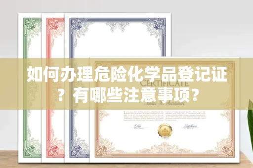 东莞如何办理危险化学品登记证?有哪些注意事项?