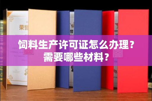 东莞饲料生产许可证怎么办理?需要哪些材料?