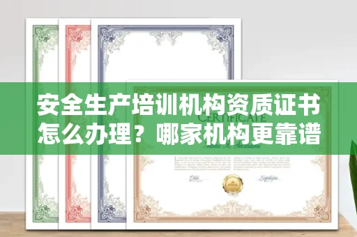 东莞安全生产培训机构资质证书怎么办理?哪家机构更靠谱?