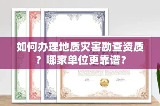 东莞如何办理地质灾害勘查资质？哪家单位更靠谱？
