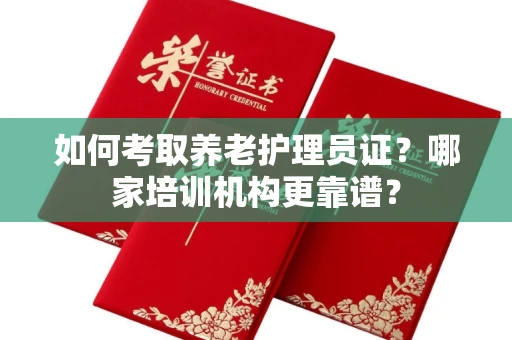 东莞如何考取养老护理员证?哪家培训机构更靠谱?