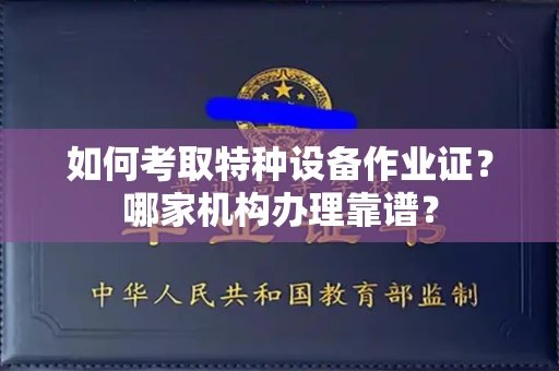 东莞如何考取特种设备作业证?哪家机构办理靠谱?