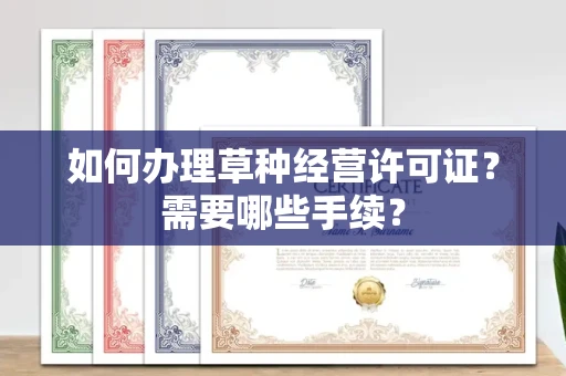 东莞如何办理草种经营许可证?需要哪些手续?